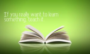 If you want to learn, teach